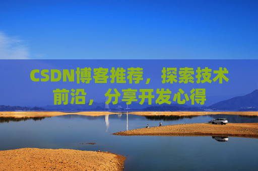 CSDN博客推荐，探索技术前沿，分享开发心得